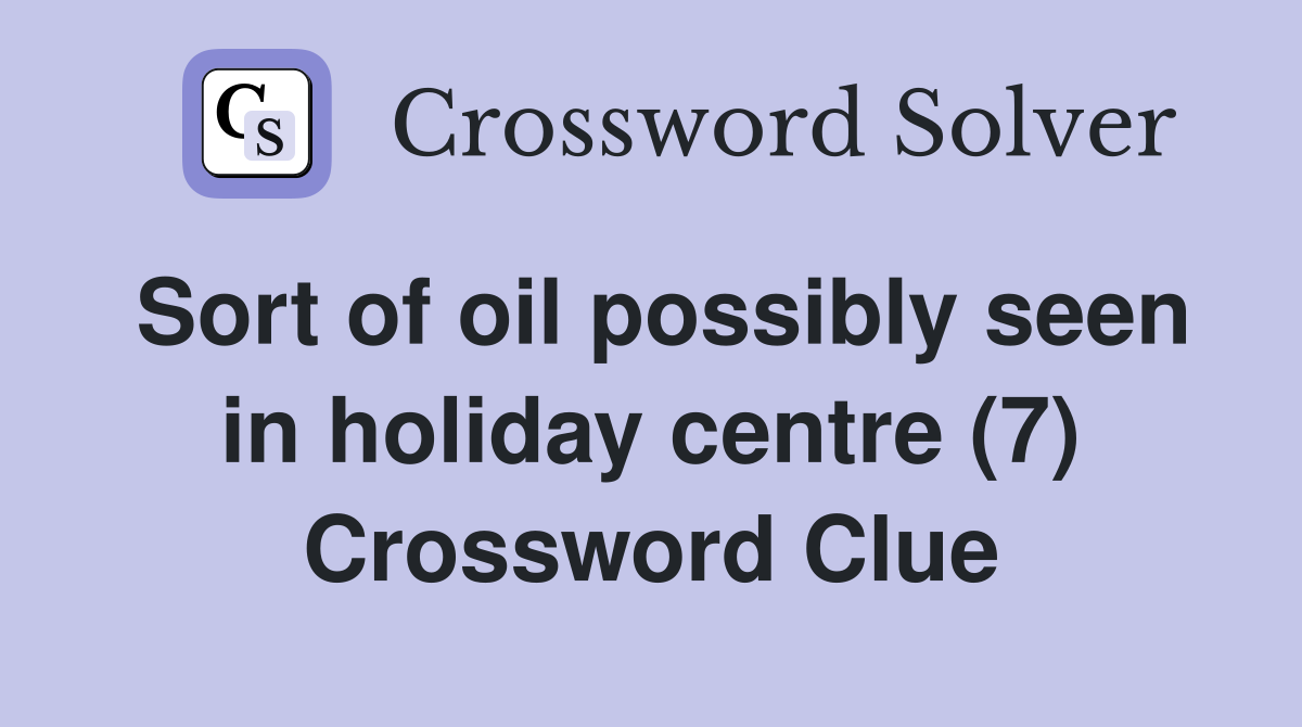 Sort of oil possibly seen in holiday centre (7) Crossword Clue